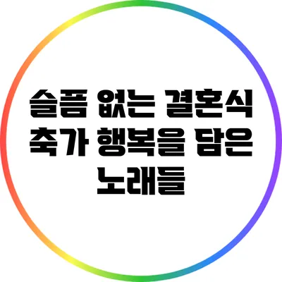 슬픔 없는 결혼식 축가: 행복을 담은 노래들