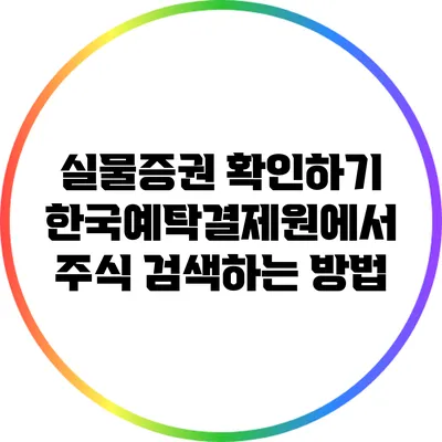 실물증권 확인하기: 한국예탁결제원에서 주식 검색하는 방법