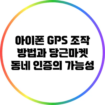 아이폰 GPS 조작 방법과 당근마켓 동네 인증의 가능성