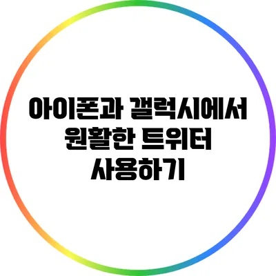 아이폰과 갤럭시에서 원활한 트위터 사용하기