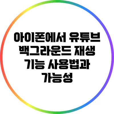 아이폰에서 유튜브 백그라운드 재생 기능 사용법과 가능성