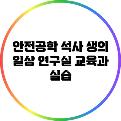 안전공학 석사 생의 일상: 연구실 교육과 실습