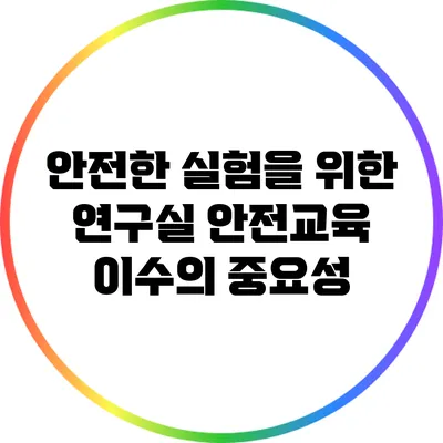 안전한 실험을 위한 연구실 안전교육 이수의 중요성