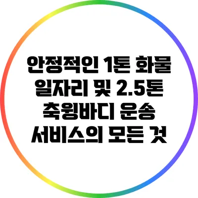 안정적인 1톤 화물 일자리 및 2.5톤 축윙바디 운송 서비스의 모든 것