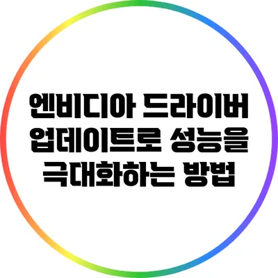 엔비디아 드라이버 업데이트로 성능을 극대화하는 방법