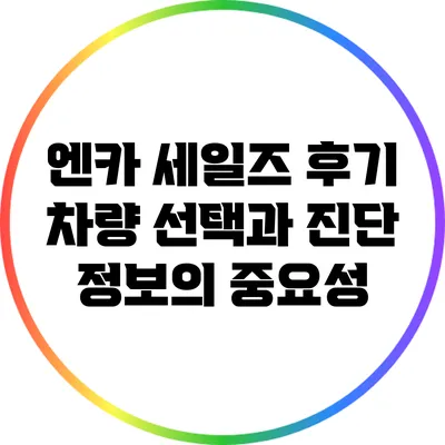 엔카 세일즈 후기: 차량 선택과 진단 정보의 중요성