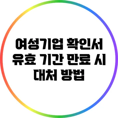 여성기업 확인서 유효 기간 만료 시 대처 방법