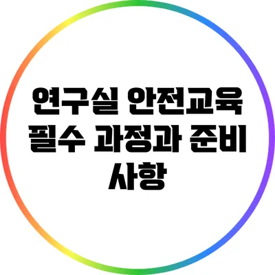 연구실 안전교육: 필수 과정과 준비 사항