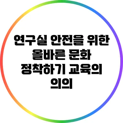 연구실 안전을 위한 올바른 문화 정착하기: 교육의 의의