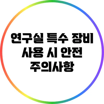 연구실 특수 장비 사용 시 안전 주의사항