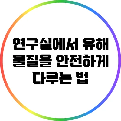 연구실에서 유해 물질을 안전하게 다루는 법