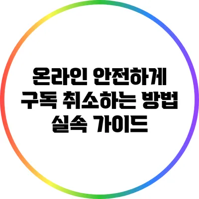 온라인 안전하게 구독 취소하는 방법: 실속 가이드