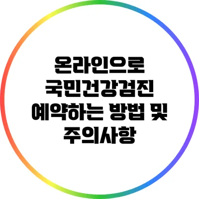 온라인으로 국민건강검진 예약하는 방법 및 주의사항