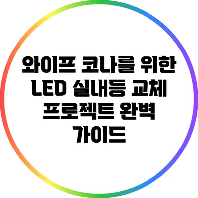 와이프 코나를 위한 LED 실내등 교체 프로젝트 완벽 가이드