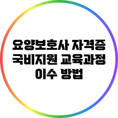 요양보호사 자격증 국비지원 교육과정 이수 방법