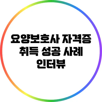 요양보호사 자격증 취득 성공 사례 인터뷰