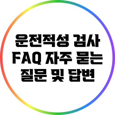 운전적성 검사 FAQ: 자주 묻는 질문 및 답변