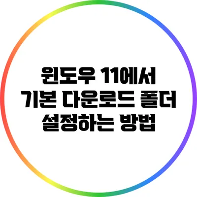 윈도우 11에서 기본 다운로드 폴더 설정하는 방법