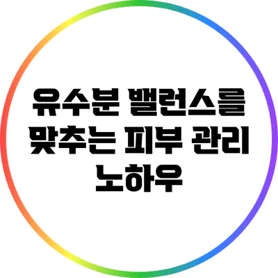 유수분 밸런스를 맞추는 피부 관리 노하우