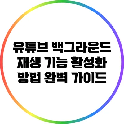 유튜브 백그라운드 재생 기능 활성화 방법 완벽 가이드