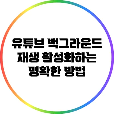 유튜브 백그라운드 재생 활성화하는 명확한 방법