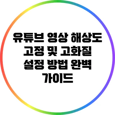 유튜브 영상 해상도 고정 및 고화질 설정 방법 완벽 가이드