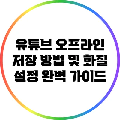 유튜브 오프라인 저장 방법 및 화질 설정 완벽 가이드