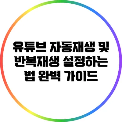 유튜브 자동재생 및 반복재생 설정하는 법 완벽 가이드