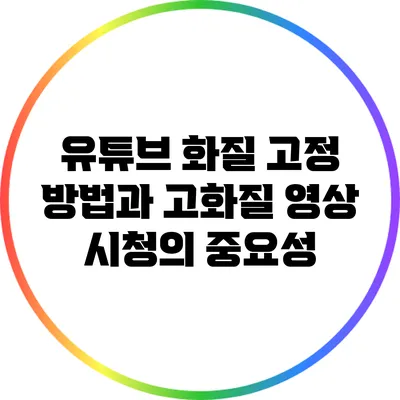 유튜브 화질 고정 방법과 고화질 영상 시청의 중요성