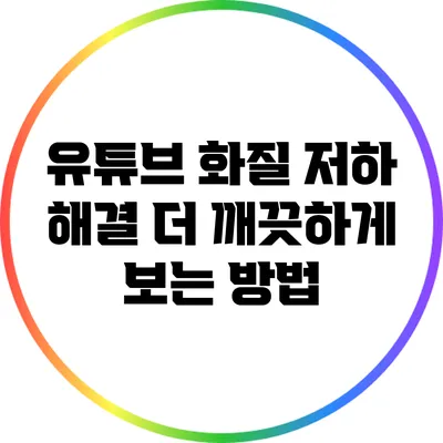 유튜브 화질 저하 해결: 더 깨끗하게 보는 방법