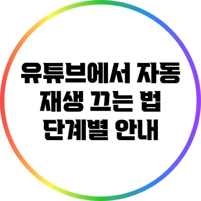 유튜브에서 자동 재생 끄는 법: 단계별 안내