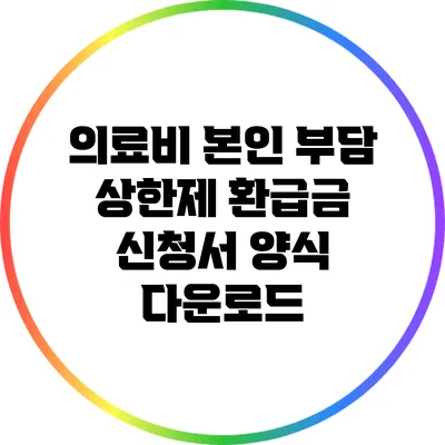 의료비 본인 부담 상한제 환급금 신청서 양식 다운로드