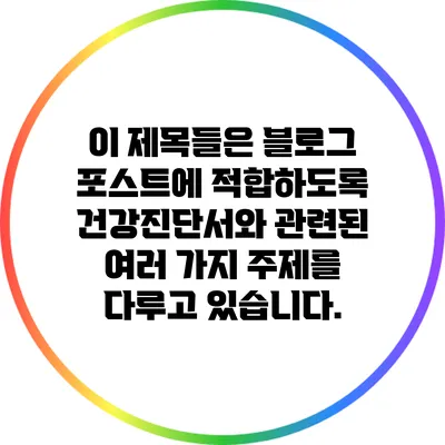 이 제목들은 블로그 포스트에 적합하도록 건강진단서와 관련된 여러 가지 주제를 다루고 있습니다.