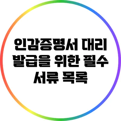 인감증명서 대리 발급을 위한 필수 서류 목록