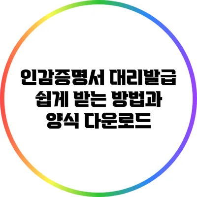 인감증명서 대리발급 쉽게 받는 방법과 양식 다운로드