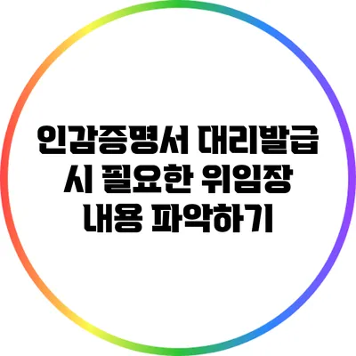 인감증명서 대리발급 시 필요한 위임장 내용 파악하기