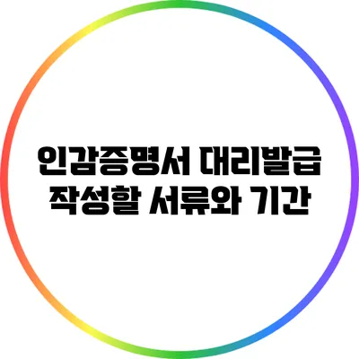 인감증명서 대리발급: 작성할 서류와 기간