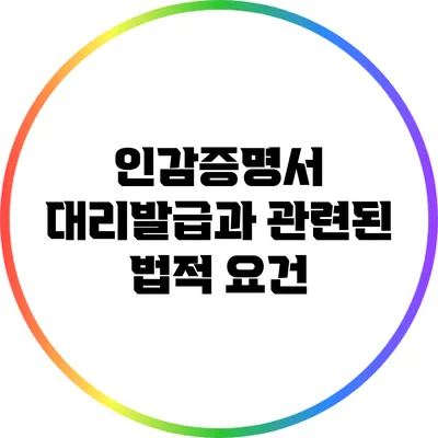 인감증명서 대리발급과 관련된 법적 요건