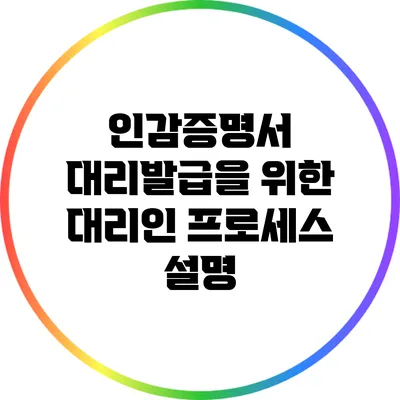 인감증명서 대리발급을 위한 대리인 프로세스 설명