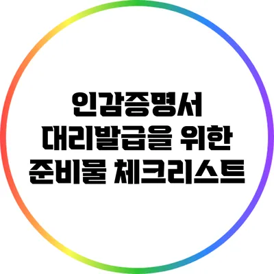 인감증명서 대리발급을 위한 준비물 체크리스트