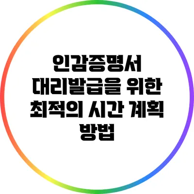 인감증명서 대리발급을 위한 최적의 시간 계획 방법