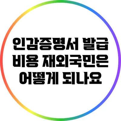 인감증명서 발급 비용: 재외국민은 어떻게 되나요?