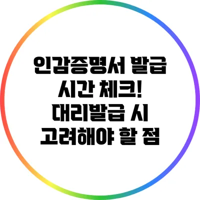 인감증명서 발급 시간 체크! 대리발급 시 고려해야 할 점