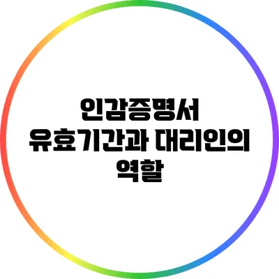 인감증명서 유효기간과 대리인의 역할