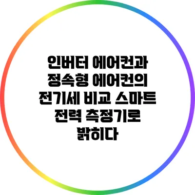 인버터 에어컨과 정속형 에어컨의 전기세 비교: 스마트 전력 측정기로 밝히다