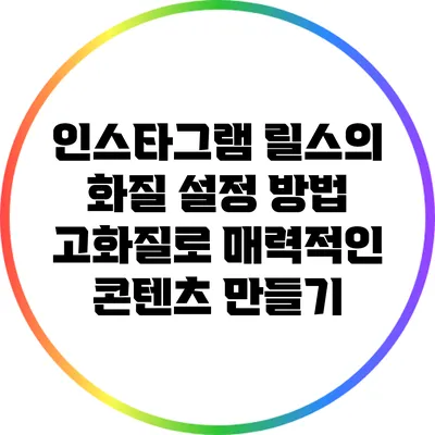 인스타그램 릴스의 화질 설정 방법: 고화질로 매력적인 콘텐츠 만들기