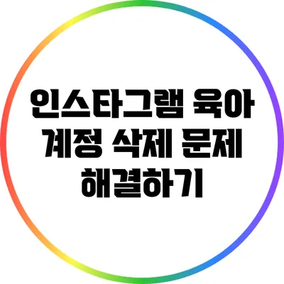 인스타그램 육아 계정 삭제 문제 해결하기