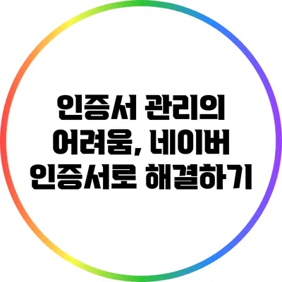 인증서 관리의 어려움, 네이버 인증서로 해결하기