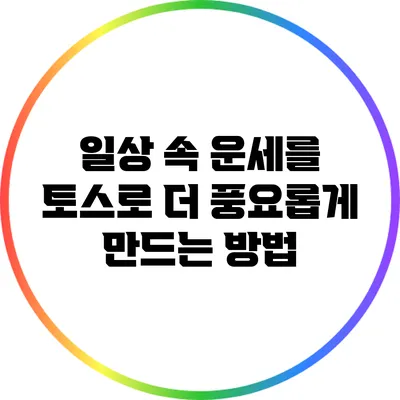 일상 속 운세를 토스로 더 풍요롭게 만드는 방법