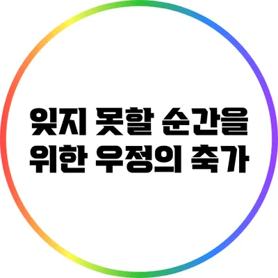 잊지 못할 순간을 위한 우정의 축가